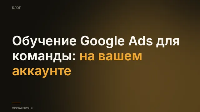 Обучение Google Ads для внутренних маркетинговых команд: живой разбор аккаунта вместо лекции
